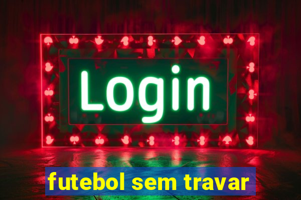 futebol sem travar